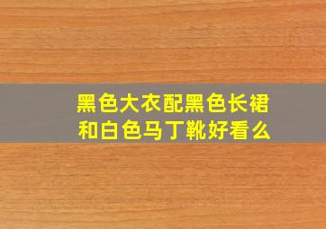 黑色大衣配黑色长裙 和白色马丁靴好看么